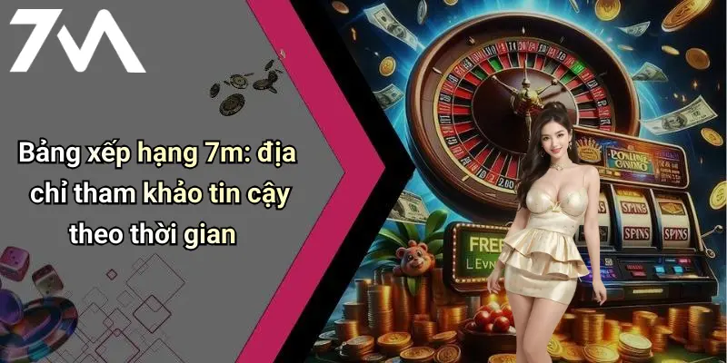 Bảng xếp hạng 7m: địa chỉ tham khảo tin cậy theo thời gian