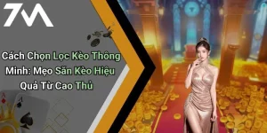 Cách Chọn Lọc Kèo Thông Minh: Mẹo Săn Kèo Hiệu Quả Từ Cao Thủ