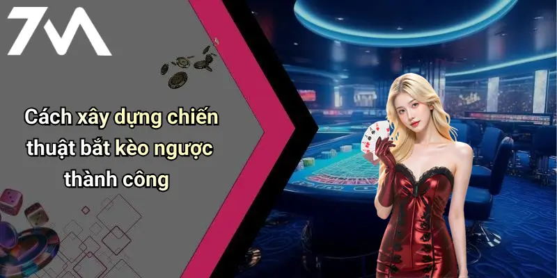 Cách xây dựng chiến thuật bắt kèo ngược thành công