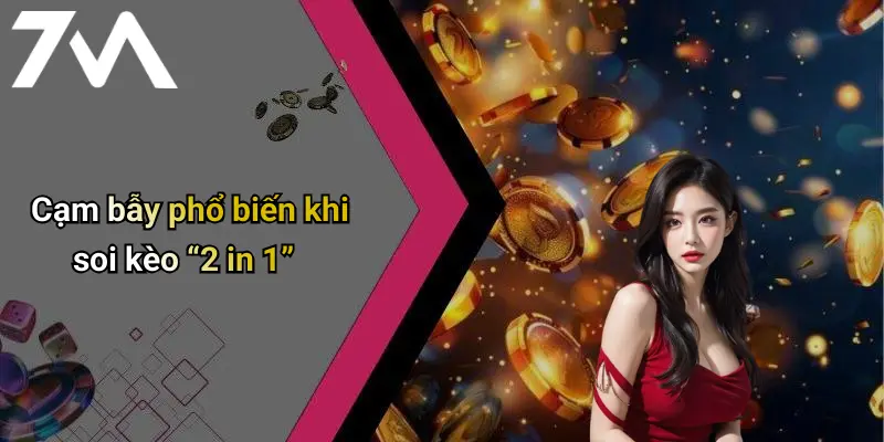 Cạm bẫy phổ biến khi soi kèo “2 in 1”