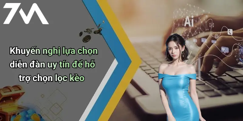 Khuyến nghị lựa chọn diễn đàn uy tín để hỗ trợ chọn lọc kèo