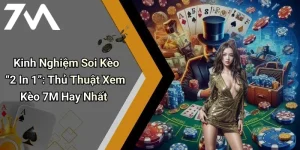 Kinh Nghiệm Soi Kèo “2 In 1”: Thủ Thuật Xem Kèo 7M Hay Nhất
