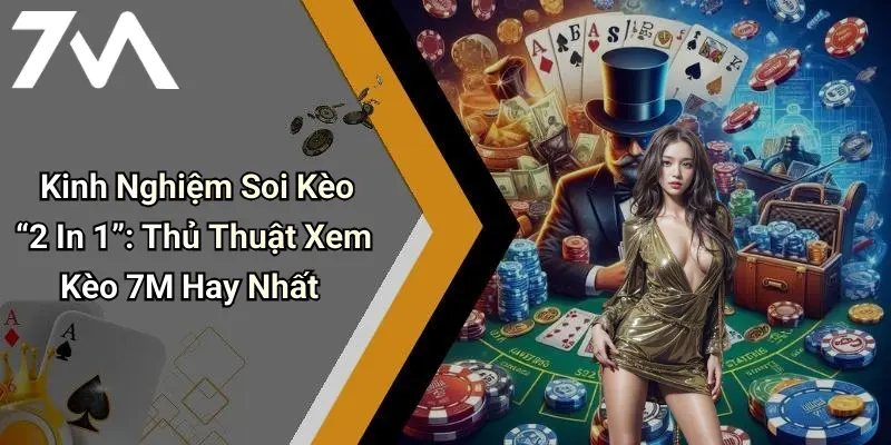 Kinh Nghiệm Soi Kèo “2 In 1”: Thủ Thuật Xem Kèo 7M Hay Nhất
