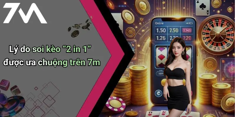 Lý do soi kèo “2 in 1” được ưa chuộng trên 7m