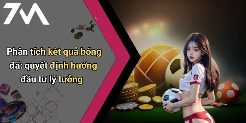 Phân tích kết quả bóng đá: quyết định hướng đầu tư lý tưởng