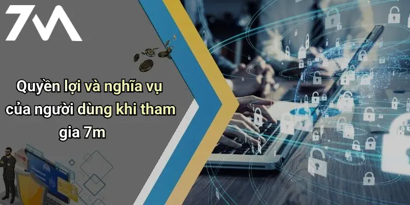 Quyền lợi và nghĩa vụ của người dùng khi tham gia 7m