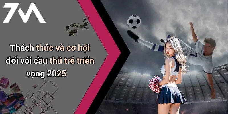Thách thức và cơ hội đối với cầu thủ trẻ triển vọng 2025