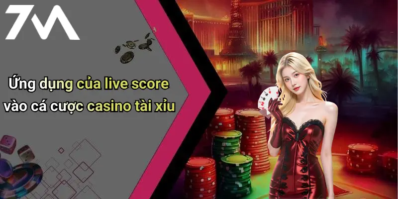 Ứng dụng của live score vào cá cược casino tài xỉu