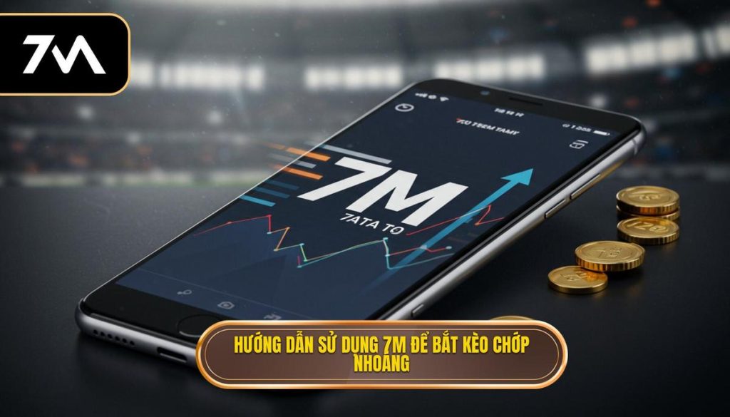 Hướng dẫn sử dụng 7M để bắt kèo chớp nhoáng