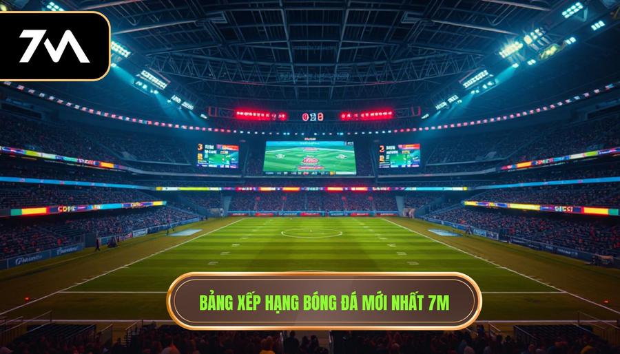 Bảng xếp hạng bóng đá mới nhất 7m