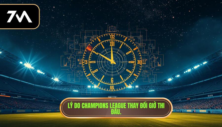 3. Lý do Champions League thay đổi giờ thi đấu.