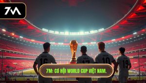 7M_ Cơ hội World Cup Việt Nam.