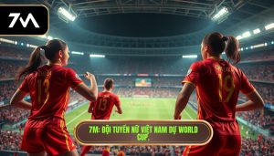 7M_ Đội tuyển nữ Việt Nam dự World Cup.