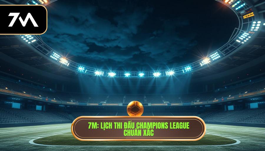 7M_ Lịch thi đấu Champions League chuẩn xác