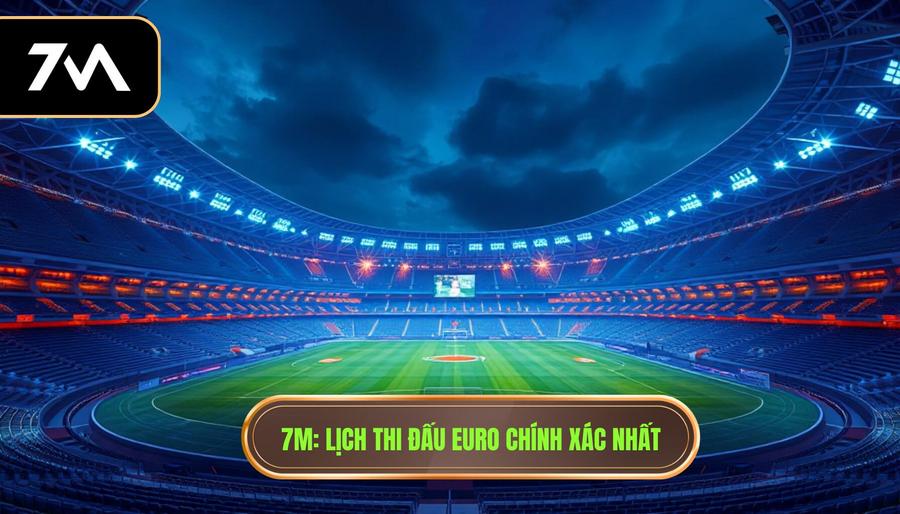 7M_ Lịch thi đấu Euro chính xác nhất